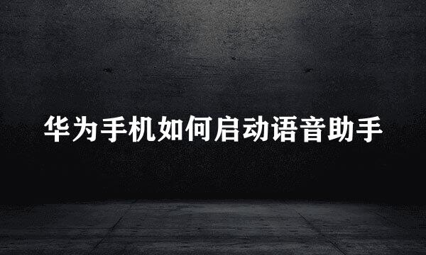 华为手机如何启动语音助手