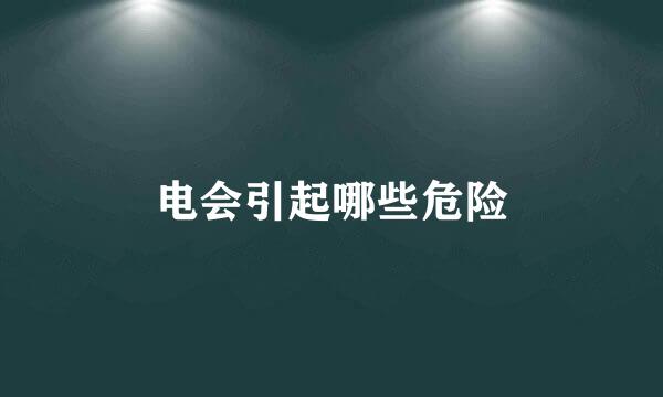 电会引起哪些危险
