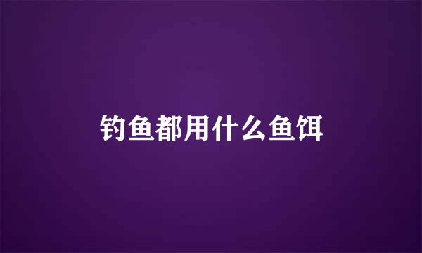 钓鱼都用什么鱼饵