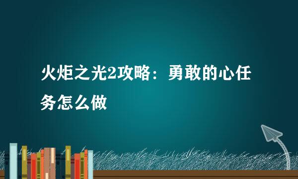 火炬之光2攻略：勇敢的心任务怎么做