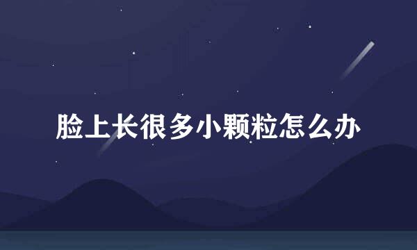 脸上长很多小颗粒怎么办