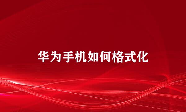 华为手机如何格式化