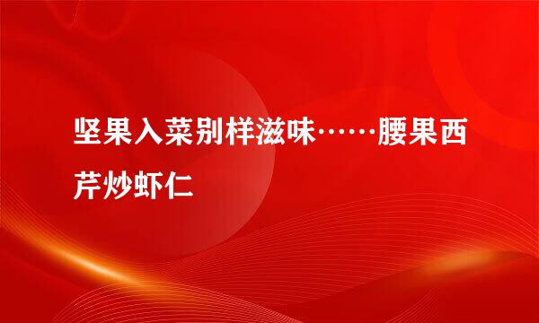 坚果入菜别样滋味……腰果西芹炒虾仁