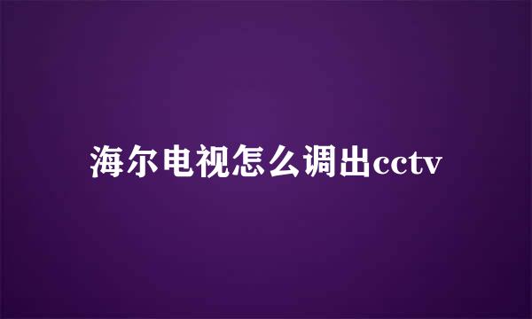 海尔电视怎么调出cctv