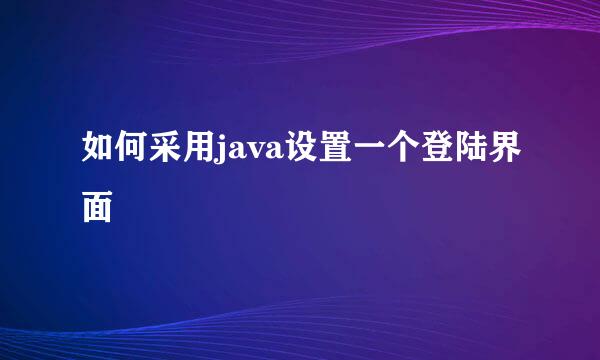 如何采用java设置一个登陆界面