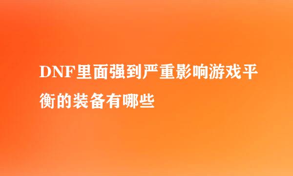 DNF里面强到严重影响游戏平衡的装备有哪些