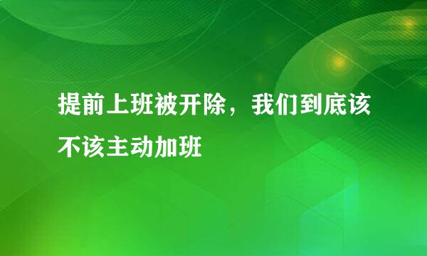 提前上班被开除，我们到底该不该主动加班