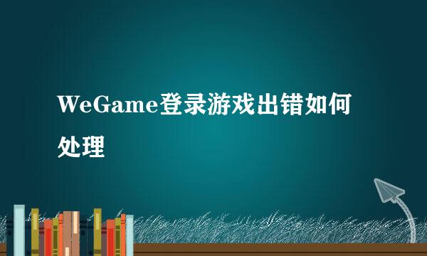 WeGame登录游戏出错如何处理