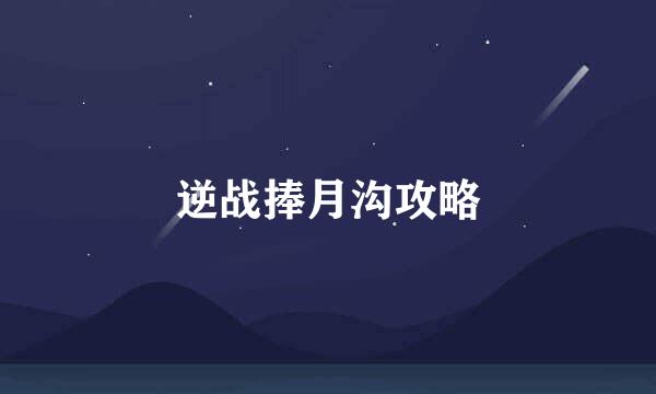 逆战捧月沟攻略