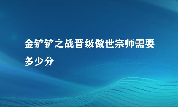 金铲铲之战晋级傲世宗师需要多少分