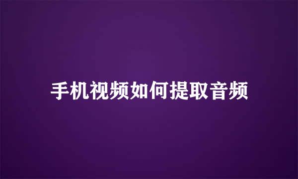 手机视频如何提取音频