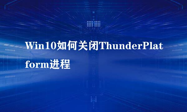 Win10如何关闭ThunderPlatform进程