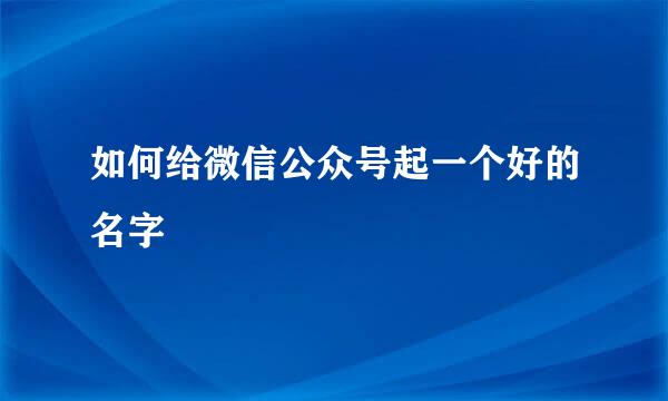 如何给微信公众号起一个好的名字