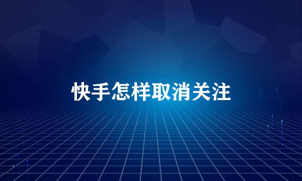 快手怎样取消关注