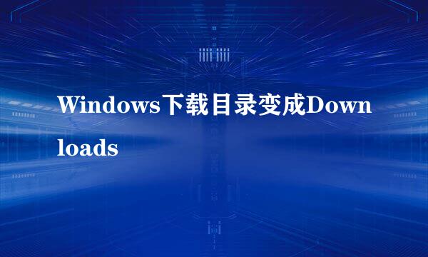 Windows下载目录变成Downloads