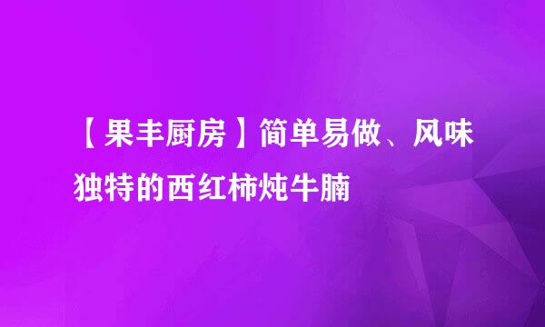 【果丰厨房】简单易做、风味独特的西红柿炖牛腩