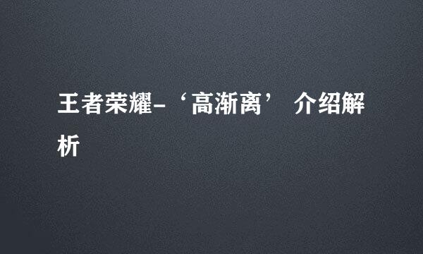 王者荣耀-‘高渐离’ 介绍解析
