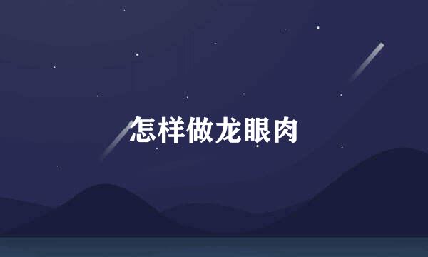 怎样做龙眼肉