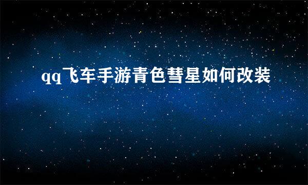 qq飞车手游青色彗星如何改装