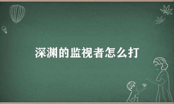 深渊的监视者怎么打