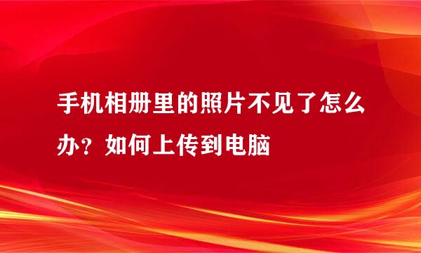 手机相册里的照片不见了怎么办？如何上传到电脑