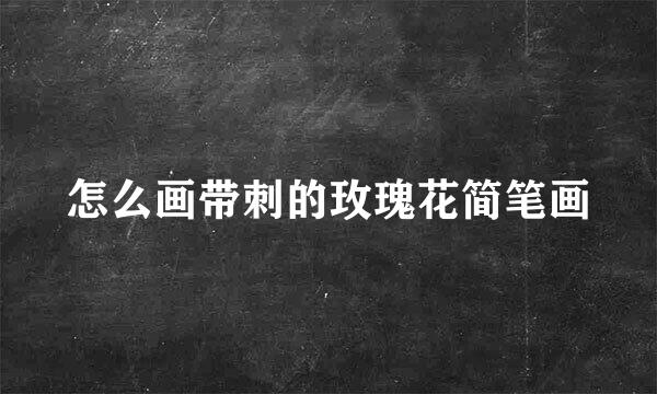 怎么画带刺的玫瑰花简笔画