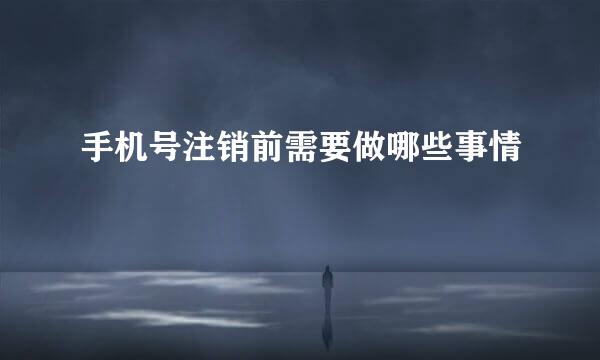 手机号注销前需要做哪些事情