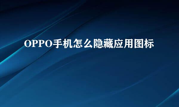OPPO手机怎么隐藏应用图标