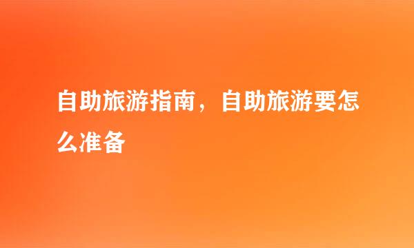 自助旅游指南，自助旅游要怎么准备