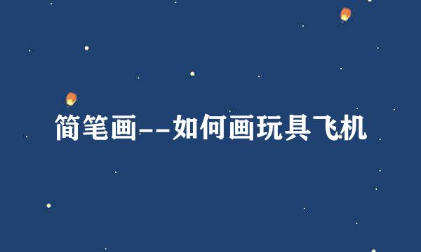 简笔画--如何画玩具飞机