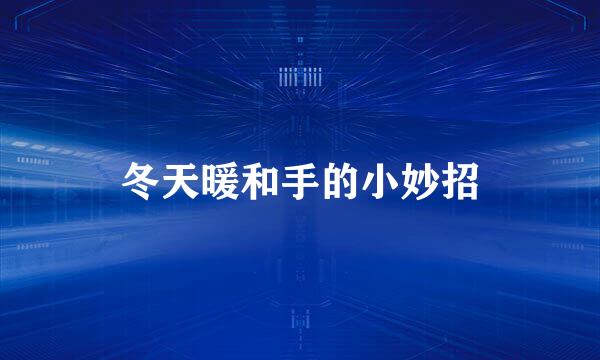 冬天暖和手的小妙招