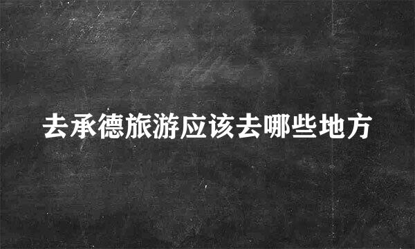 去承德旅游应该去哪些地方