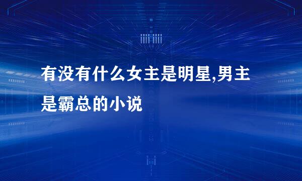 有没有什么女主是明星,男主是霸总的小说