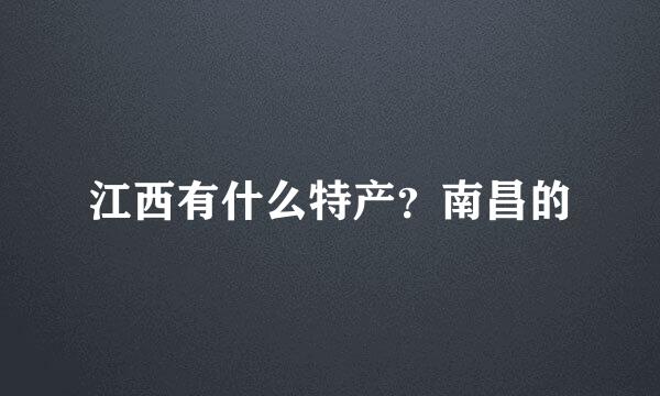 江西有什么特产?南昌的