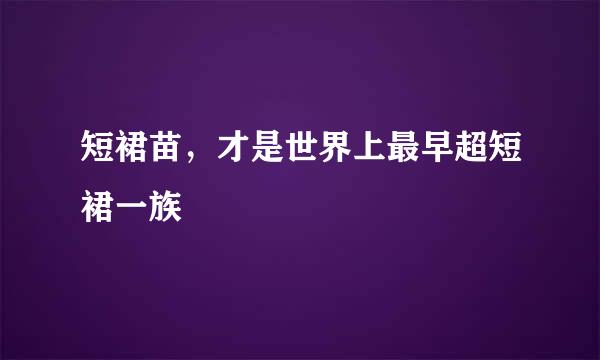 短裙苗，才是世界上最早超短裙一族