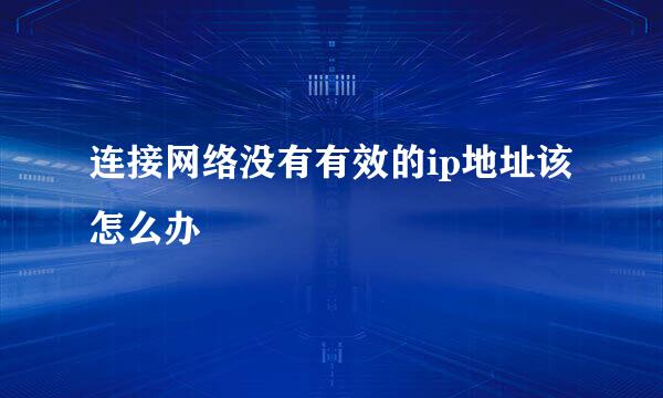 连接网络没有有效的ip地址该怎么办