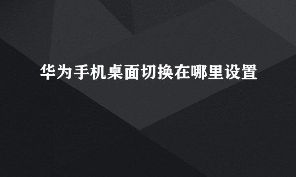 华为手机桌面切换在哪里设置