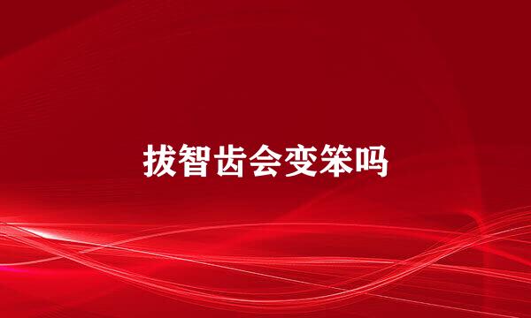 拔智齿会变笨吗