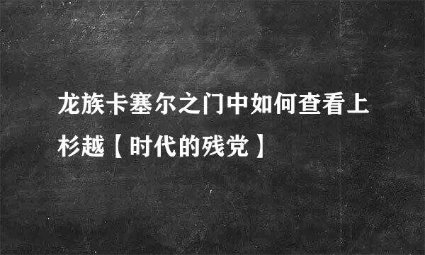 龙族卡塞尔之门中如何查看上杉越【时代的残党】