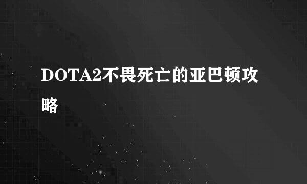 DOTA2不畏死亡的亚巴顿攻略
