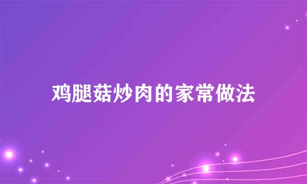 鸡腿菇炒肉的家常做法