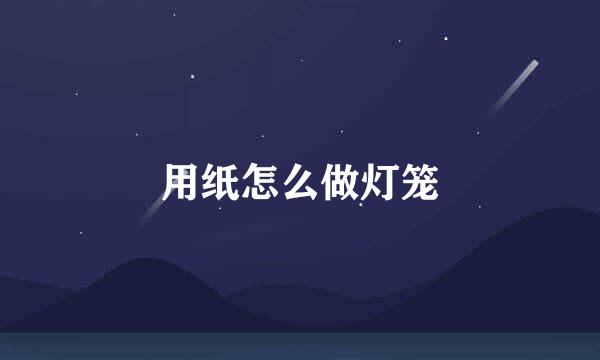 用纸怎么做灯笼