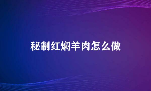 秘制红焖羊肉怎么做
