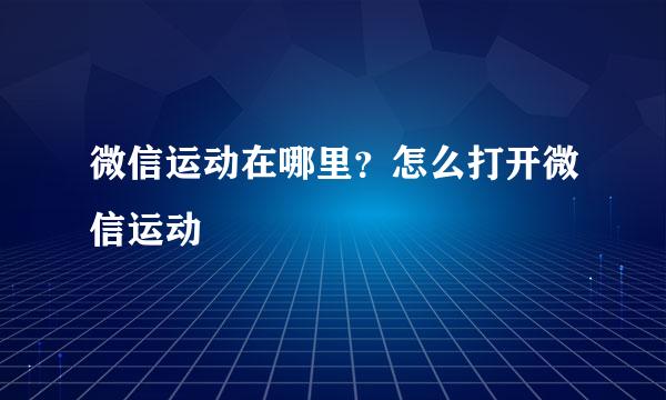 微信运动在哪里？怎么打开微信运动
