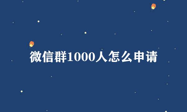 微信群1000人怎么申请