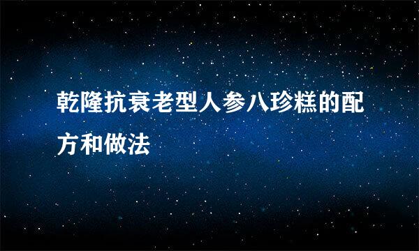 乾隆抗衰老型人参八珍糕的配方和做法