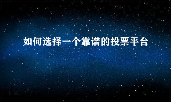 如何选择一个靠谱的投票平台