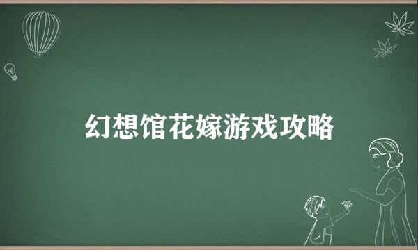 幻想馆花嫁游戏攻略
