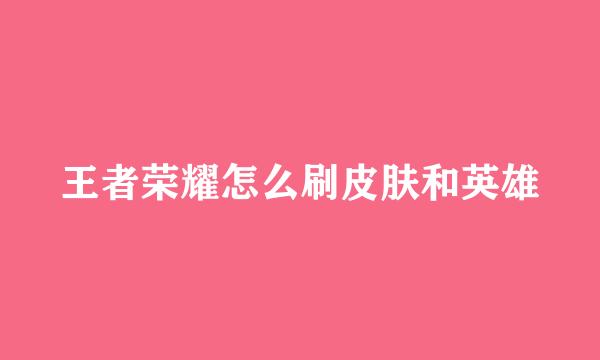 王者荣耀怎么刷皮肤和英雄