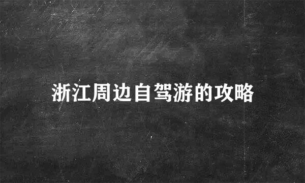 浙江周边自驾游的攻略